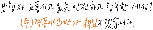 보행자 교통사고 없는 안전하고 행복한 세상! (주)경동이앤에스가 책임지겠습니다.